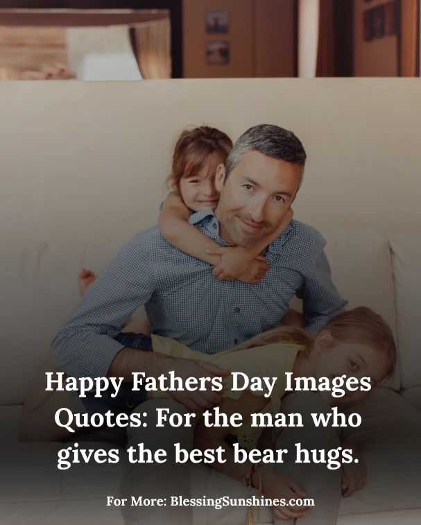 Happy Fathers Day Images Quotes , Happy Fathers Day Images Quotes: For the man who gives the best bear hugs.